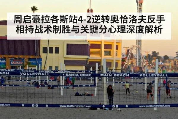 周启豪拉各斯站4-2逆转奥恰洛夫反手相持战术制胜与关键分心理深度解析
