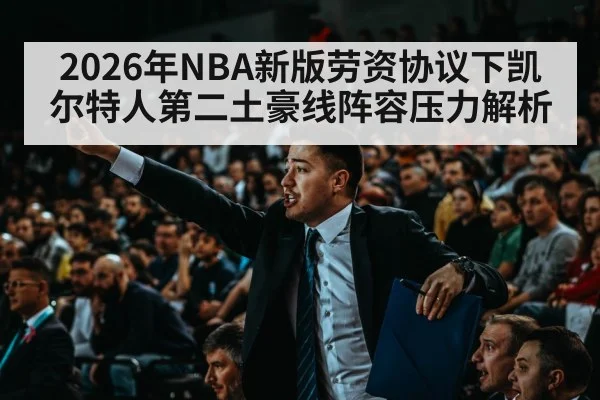 2026年NBA新版劳资协议下凯尔特人第二土豪线阵容压力解析
