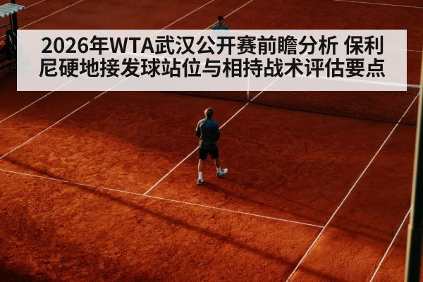 2026年WTA武汉公开赛前瞻分析 保利尼硬地接发球站位与相持战术评估要点