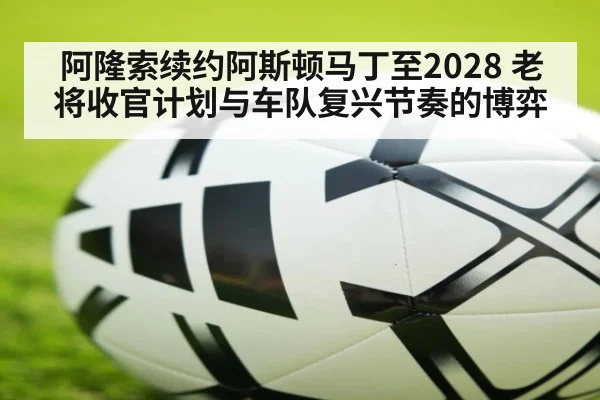 阿隆索续约阿斯顿马丁至2028 老将收官计划与车队复兴节奏的博弈