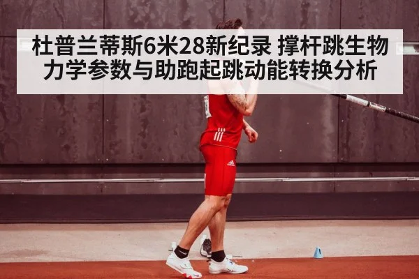 杜普兰蒂斯6米28新纪录 撑杆跳生物力学参数与助跑起跳动能转换分析