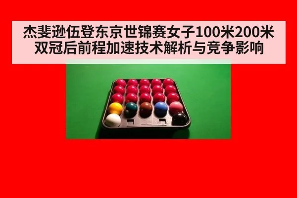 杰斐逊伍登东京世锦赛女子100米200米双冠后前程加速技术解析与竞争影响
